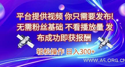 平台提供视频，你只需要发布， 无需粉丝基础，不看播放量，发布成功即获报酬，日入3张【揭秘】