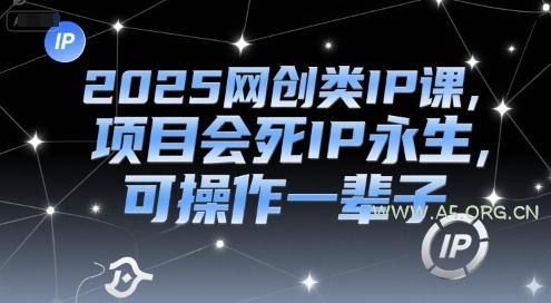 2025网创类IP课,项目会死IP永生,可操作一辈子