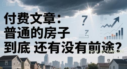付费文章：普通的房子到底还有没有前途？