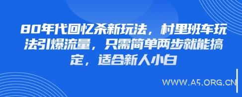 80年代回忆杀新玩法，村里班车玩法引爆流量，只需简单两步就能搞定，适合新人小白
