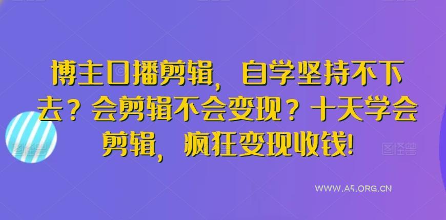 博主口播剪辑，自学坚持不下去？会剪辑不会变现？十天学会剪辑，疯狂变现收钱!