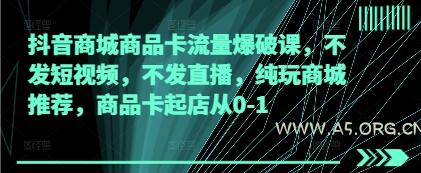 抖音商城商品卡流量爆破课，不发短视频，不发直播，纯玩商城推荐，商品卡起店从0-1