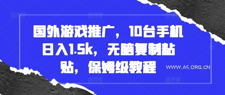 国外游戏推广，10台手机日入1.5k，无脑复制粘贴，保姆级教程【揭秘】