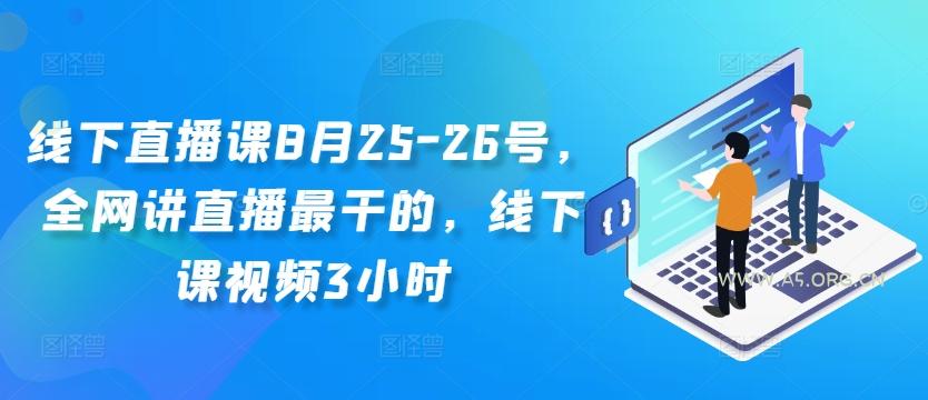 线下直播课8月25-26号，全网讲直播最干的，线下课视频3小时