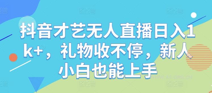 抖音才艺无人直播日入1k+，礼物收不停，新人小白也能上手【揭秘】