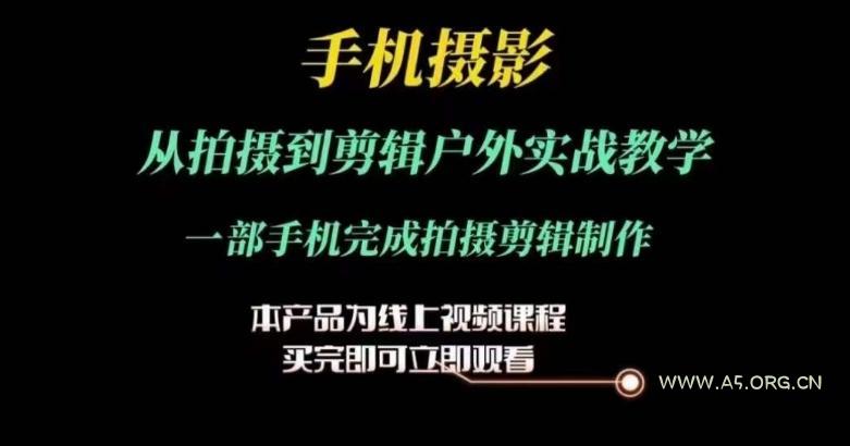 运镜剪辑实操课,手机摄影从拍摄到剪辑户外实战教学,一部手机完成拍摄剪辑制作