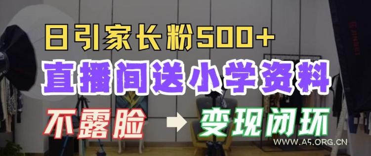 直播间送小学资料，每天引流家长粉500+，变现闭环模式【揭秘】