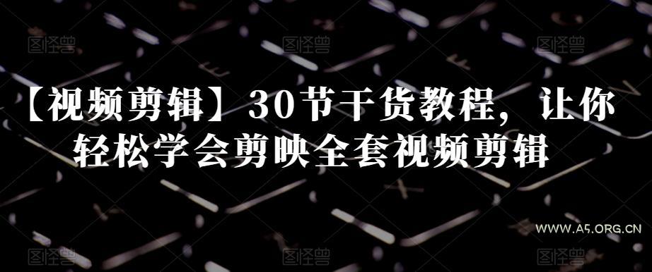 【视频剪辑】30节干货教程，让你轻松学会剪映全套视频剪辑