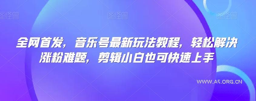 全网首发，音乐号最新玩法教程，轻松解决涨粉难题，剪辑小白也可快速上手