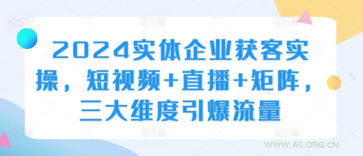 2024实体企业获客实操，短视频+直播+矩阵，三大维度引爆流量