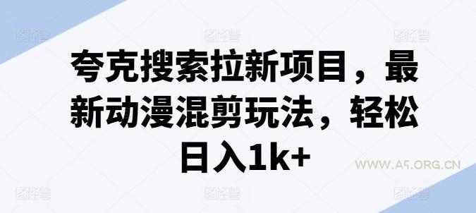 夸克搜索拉新项目，最新动漫混剪玩法，轻松日入1k+