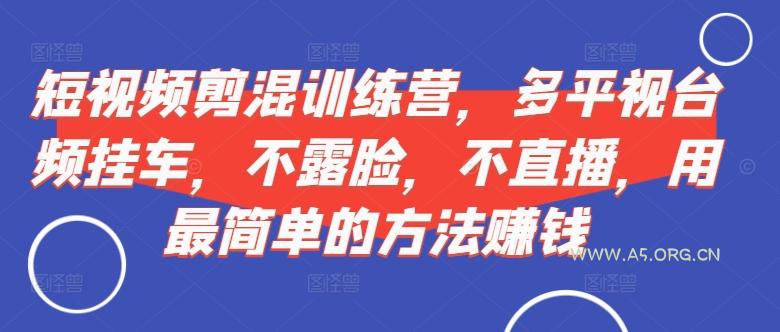 短视频‮剪混‬训练营，多平‮视台‬频挂车，不露脸，不直播，用最简单的方法赚钱