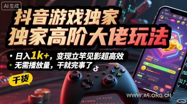 抖音游戏独家高阶大佬玩法，日入1k+，变现立竿见影超高效，无需播放量，干就完事了【揭秘】