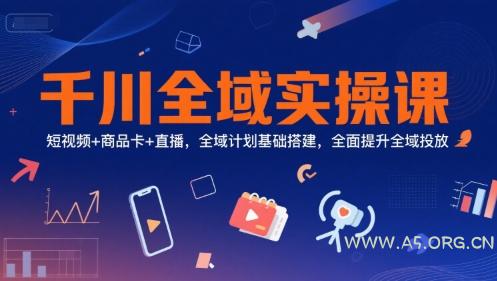 千川全域实操课，短视频+商品卡+直播，全域计划基础搭建，全面提升全域投放