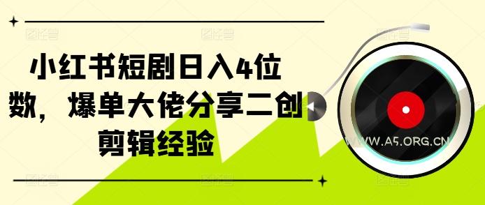 小红书短剧日入4位数，爆单大佬分享二创剪辑经验