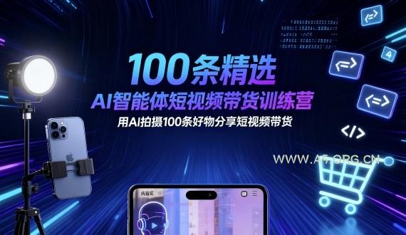 100条精选AI智能体短视频带货训练营，用AI拍摄100条好物分享短视频带货