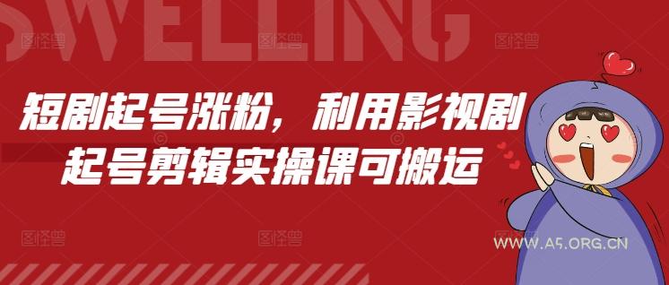 短剧起号涨粉，利用影视剧起号剪辑实操课可搬运