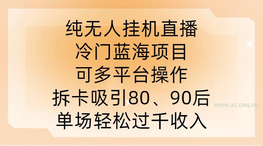 纯无人挂JI直播，冷门蓝海项目，可多平台操作，拆卡吸引80、90后，单场轻松过千收入【揭秘】