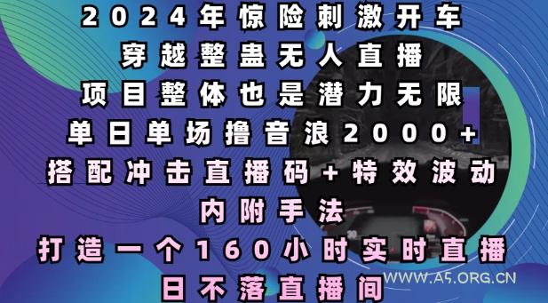 2024年惊险刺激开车穿越整蛊无人直播，单日单场撸音浪2000+，打造一个160小时实时直播日不落直播间【揭秘】