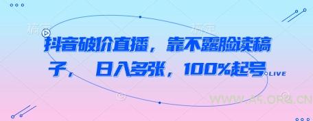 抖音破价直播，靠不露脸读稿子， 日入多张，100%起号