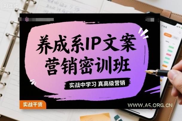 养成系IP文案营销密训班，实战中学习真高级营销