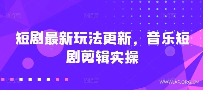 短剧最新玩法更新，音乐短剧剪辑实操【揭秘】