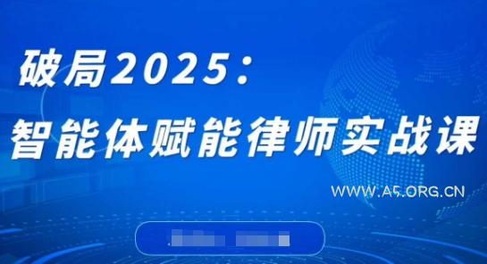 破局2025：智能体赋能律师实战课，打破编程壁垒，完成复杂任务，沉淀专属知识，赋能律师实务