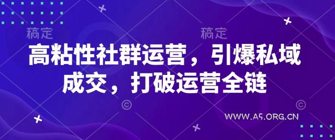 高粘性社群运营，引爆私域成交，打破运营全链