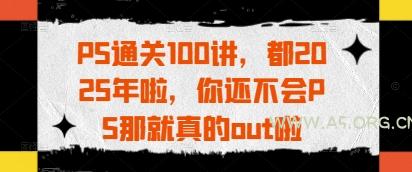 PS通关100讲，都2025年啦，你还不会PS那就真的out啦
