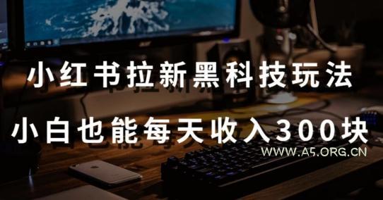 黑科技玩法之：小红书拉新，小白也能日入300元【操作视频教程+黑科技工具】【揭秘】