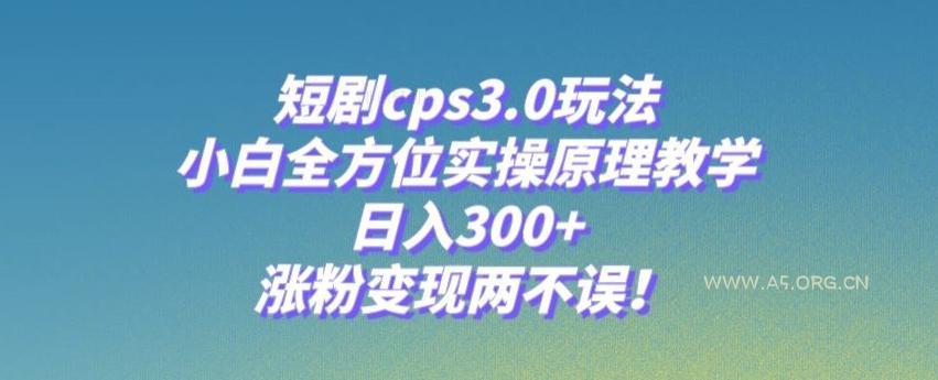 短剧cps3.0玩法，小白全方位实操原理教学，日入300+，涨粉变现两不误！