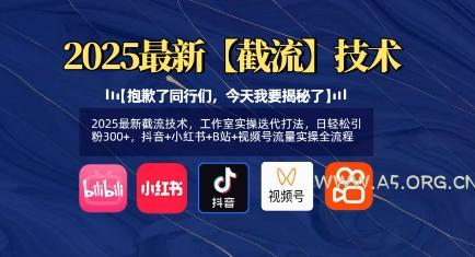 2025最新截流技术，工作室实操迭代打法，日轻松引粉300+，抖音+小红书+B站+视频号流量实操全流程