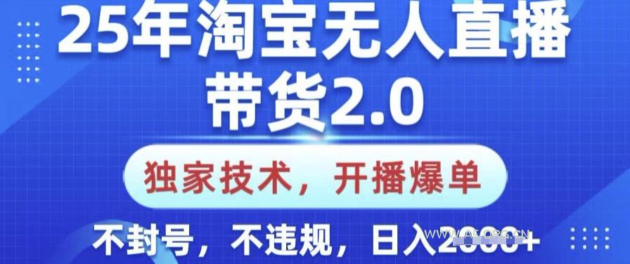 25年淘宝无人直播带货2.0.独家技术，开播爆单，纯小白易上手，不封号，不违规，日入多张【揭秘】