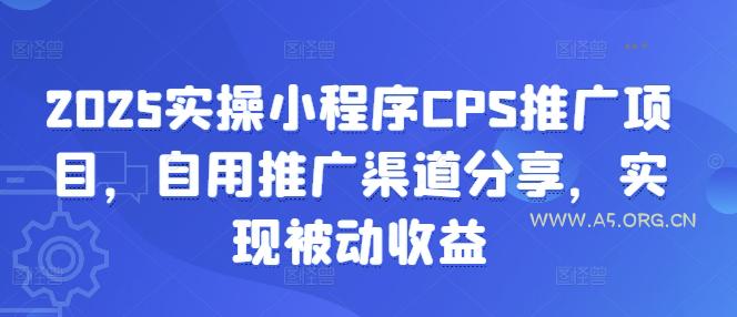 2025实操小程序CPS推广项目，自用推广渠道分享，实现被动收益