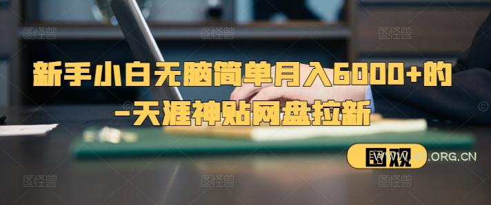 新手小白无脑简单月入6000+的-天涯神贴网盘拉新【揭秘】