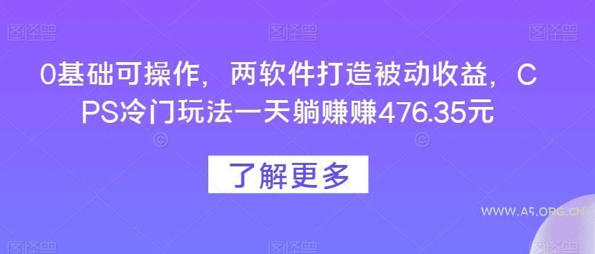 0基础可操作，两软件打造被动收益，CPS冷门玩法一天躺赚赚476.35元