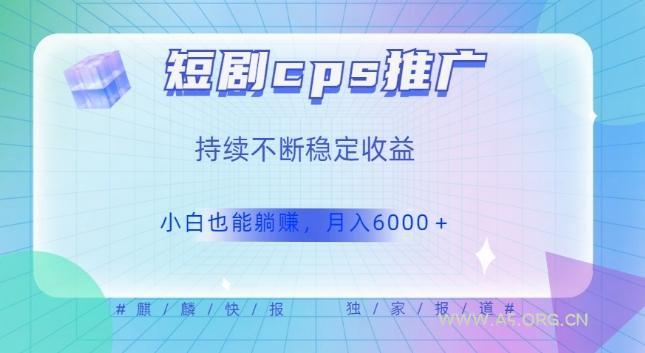 短剧cps推广（价值4位数），市场前景大可实现躺赚收益，只要视频在，持续收益不断