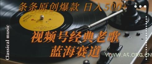 视频号经典老歌，蓝海赛道，日入5张+ 条条原创爆款【揭秘】
