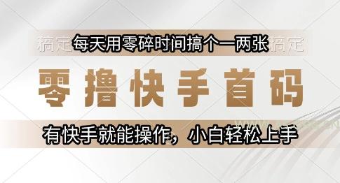 零撸快手首码,每天用零碎时间搞个一两张,有快手就能操作小白轻松上手【揭秘】
