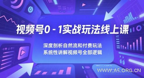 视频号0-1实战玩法线上课，深度剖析自然流和付费玩法，统性讲解视频号全部逻辑