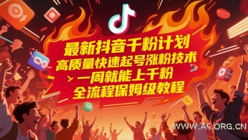最新抖音千粉计划，高质量快速起号涨粉技术，一周就能上千粉，全流程保姆级教程