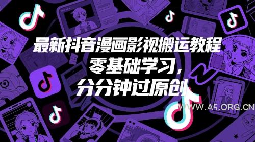 最新抖音漫画影视搬运教程，零基础学习，分分钟过原创