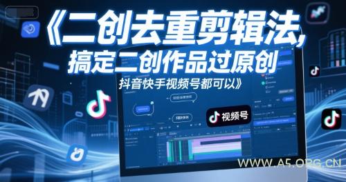 短视频二创去重剪辑法,搞定二创作品过原创,抖音快手视频号都可以