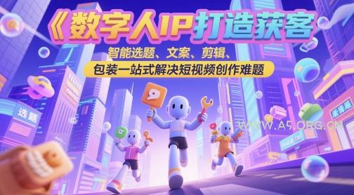 数字人IP打造获客变现实操课，智能选题、文案、剪辑、包装一站式解决短视频创作难题