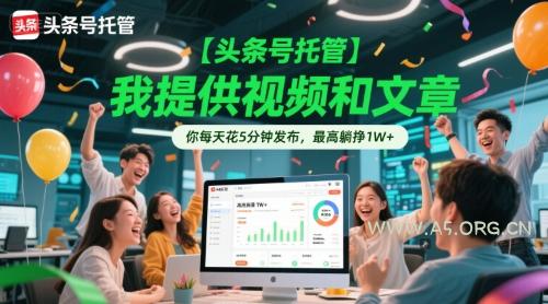 【头条号托管 】我提供视频和文章，你每天花5分钟发布，最高躺挣1W+【揭秘】