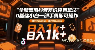 全新蓝海抖音差价项目玩法,0基础小白一部手机即可操作,暴利风口玩法,日入1k+【揭秘】