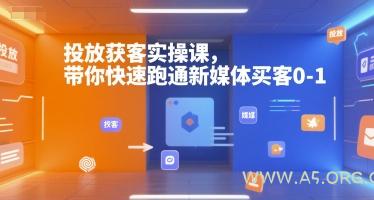 投放获客实操课,带你快速跑通新媒体买客0-1