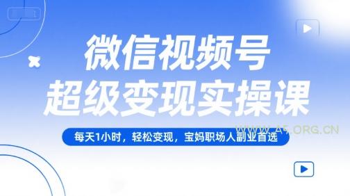 微信视频号超级变现实操课，每天1小时，轻松变现，宝妈职场人副业首选