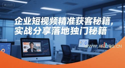 企业短视频精准获客秘籍，实战分享落地独门秘籍