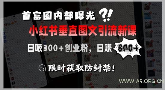 首富圈内部曝光小红书垂直图文引流新课，日吸300+创业粉，日入8张+，限时获取防封禁